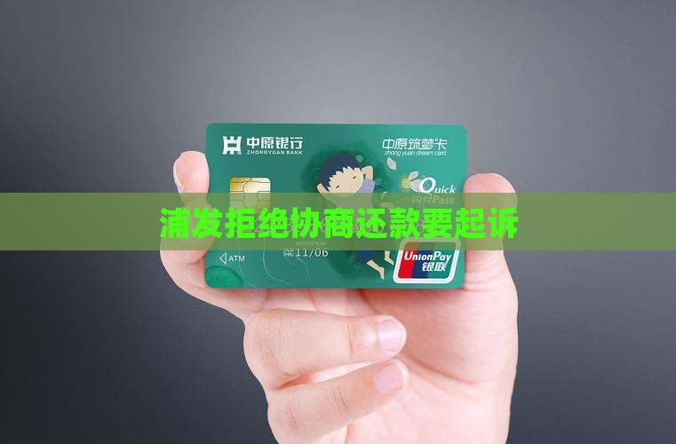 浦发拒绝协商还款要起诉