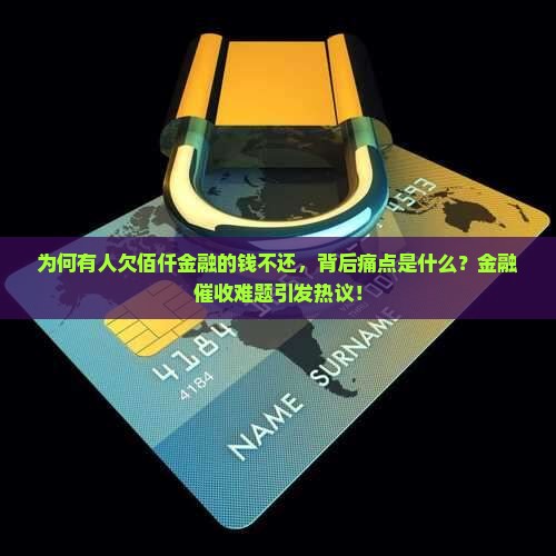 为何有人欠佰仟金融的钱不还，背后痛点是什么？金融催收难题引发热议！