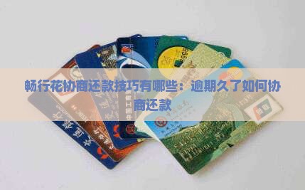 畅行花协商还款技巧有哪些：逾期久了如何协商还款