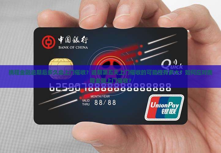 携程金融逾期后多久会上门催收？逾期第五天上门催收的可能性有多大？如何应对携程金融上门催收？