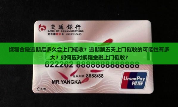 携程金融逾期后多久会上门催收？逾期第五天上门催收的可能性有多大？如何应对携程金融上门催收？