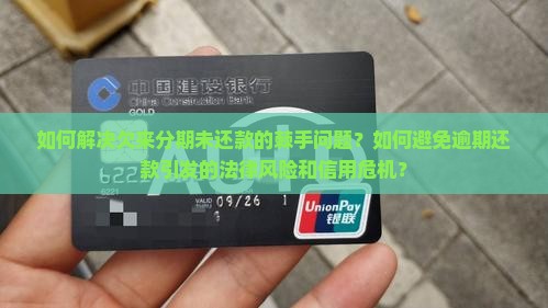 如何解决欠来分期未还款的棘手问题？如何避免逾期还款引发的法律风险和信用危机？