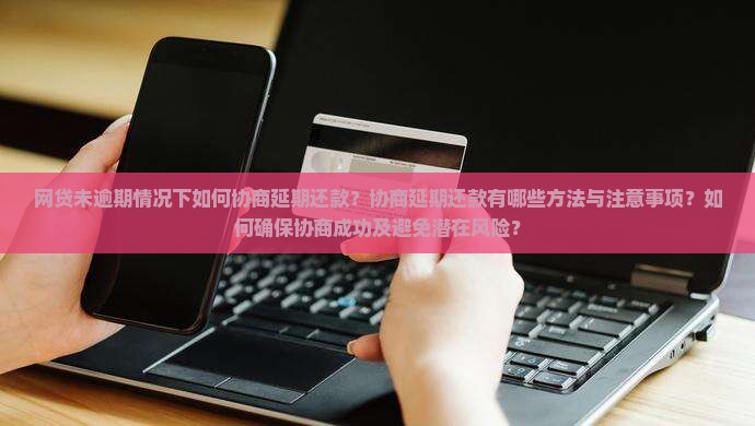 网贷未逾期情况下如何协商延期还款？协商延期还款有哪些方法与注意事项？如何确保协商成功及避免潜在风险？