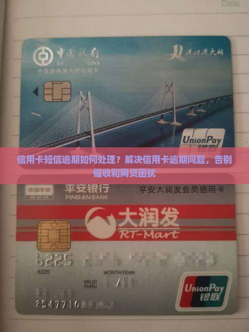 信用卡短信逾期如何处理？解决信用卡逾期问题，告别催收和网贷困扰