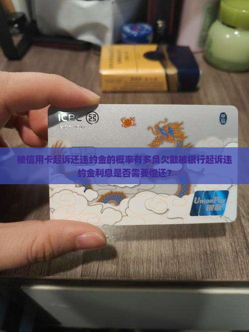 被信用卡起诉还违约金的概率有多负欠款被银行起诉违约金利息是否需要偿还？
