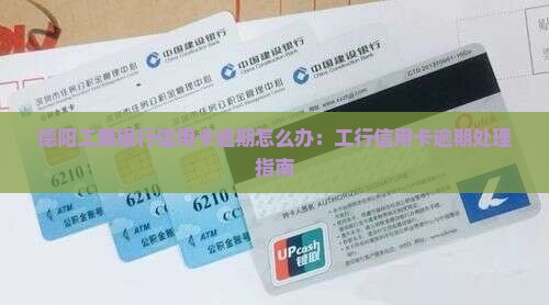 德阳工商银行信用卡逾期怎么办：工行信用卡逾期处理指南