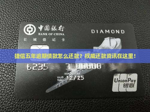 捷信五年逾期债款怎么还款？权威还款资讯在这里！