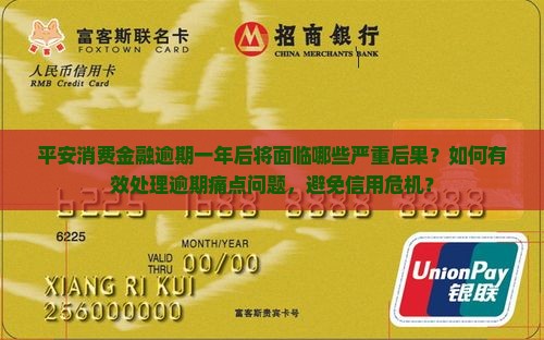 平安消费金融逾期一年后将面临哪些严重后果？如何有效处理逾期痛点问题，避免信用危机？