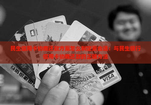 民生信用卡协商还款方案怎么制定更合适：与民生银行信用卡协商还款的正确方法