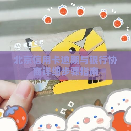 北京信用卡逾期与银行协商详细步骤指南