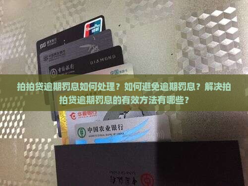 拍拍贷逾期罚息如何处理？如何避免逾期罚息？解决拍拍贷逾期罚息的有效方法有哪些？