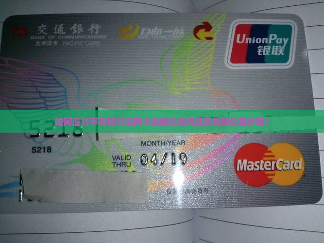 如何应对平安银行信用卡逾期还款问题及后续处理步骤？