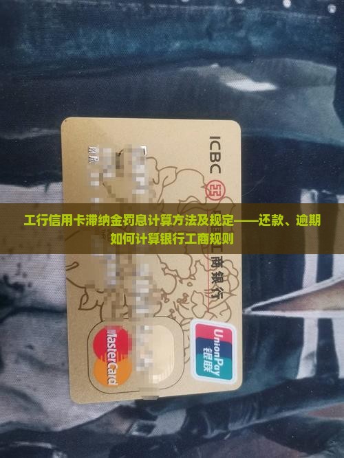 工行信用卡滞纳金罚息计算方法及规定——还款、逾期如何计算银行工商规则