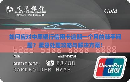 如何应对中原银行信用卡逾期一个月的棘手问题？紧急处理攻略与解决方案！