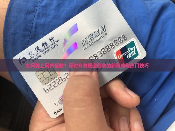 如何停止网贷催收？探讨有效规避催收的新策略与热门技巧