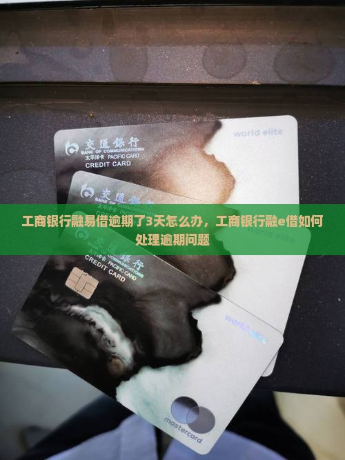 工商银行融易借逾期了3天怎么办，工商银行融e借如何处理逾期问题