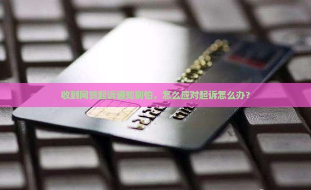 收到网贷起诉通知别怕，怎么应对起诉怎么办？