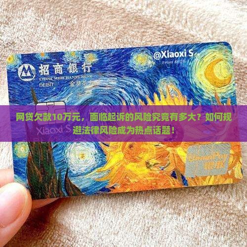 网贷欠款10万元，面临起诉的风险究竟有多大？如何规避法律风险成为热点话题！