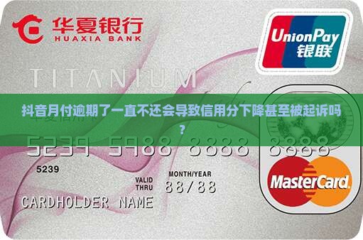抖音月付逾期了一直不还会导致信用分下降甚至被起诉吗？