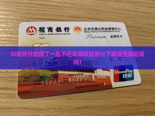 抖音月付逾期了一直不还会导致信用分下降甚至被起诉吗？