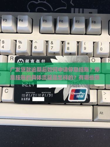 广发贷款逾期后如何申请停息挂账？停息挂账的具体流程是怎样的？有哪些条件和要求？