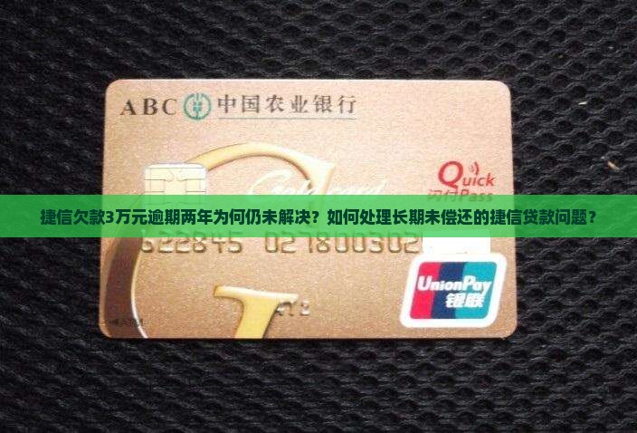 捷信欠款3万元逾期两年为何仍未解决？如何处理长期未偿还的捷信贷款问题？