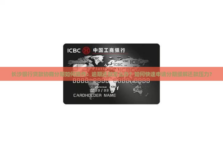 长沙银行贷款协商分期如何操作：逾期还款怎么办？如何快速申请分期缓解还款压力？