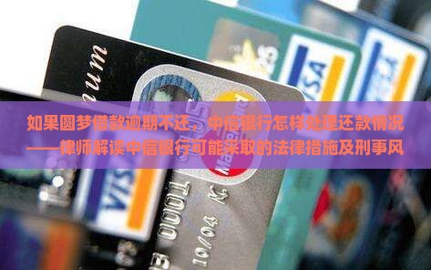 如果圆梦借款逾期不还，中信银行怎样处理还款情况——律师解读中信银行可能采取的法律措施及刑事风险