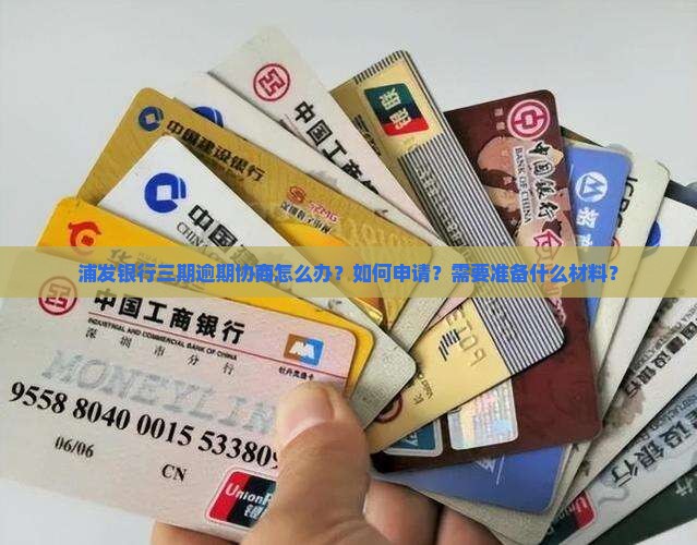 浦发银行三期逾期协商怎么办？如何申请？需要准备什么材料？