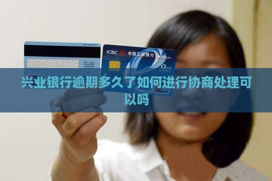 兴业银行逾期多久了如何进行协商处理可以吗