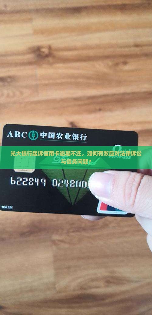 光大银行起诉信用卡逾期不还，如何有效应对法律诉讼与债务问题？