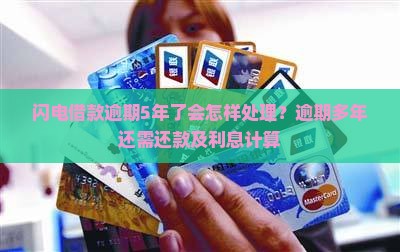 闪电借款逾期5年了会怎样处理？逾期多年还需还款及利息计算