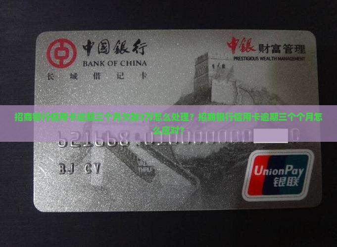 招商银行信用卡逾期三个月欠款3万怎么处理？招商银行信用卡逾期三个个月怎么应对？