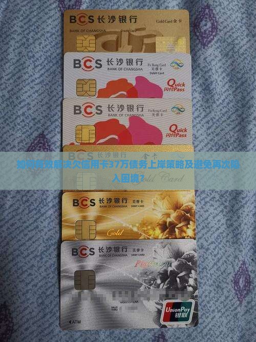 如何有效解决欠信用卡37万债务上岸策略及避免再次陷入困境？