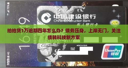 拍拍贷1万逾期四年怎么办？债务压身，上岸无门，关注债转科技新方案