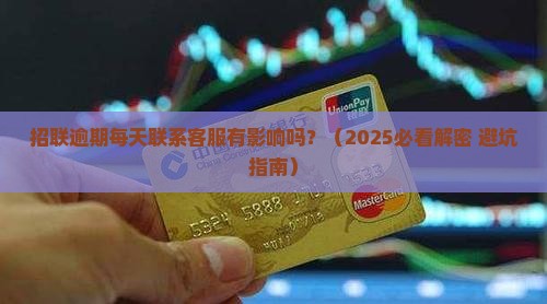 招联逾期每天联系客服有影响吗