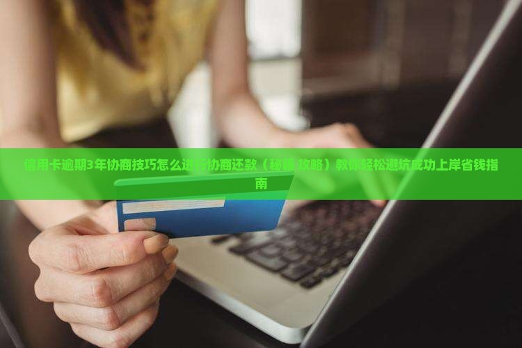 信用卡逾期3年协商技巧怎么进行协商还款