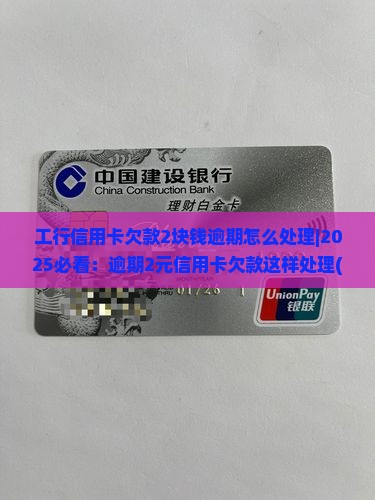 工行信用卡欠款2块钱逾期怎么处理 工行信用卡欠款2块钱逾期怎么处理