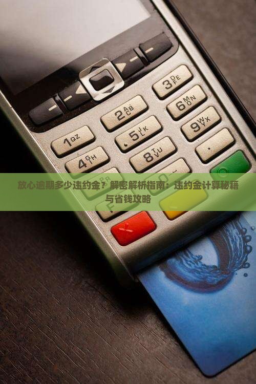 放心借逾期了违约金多少钱如何计算违约金