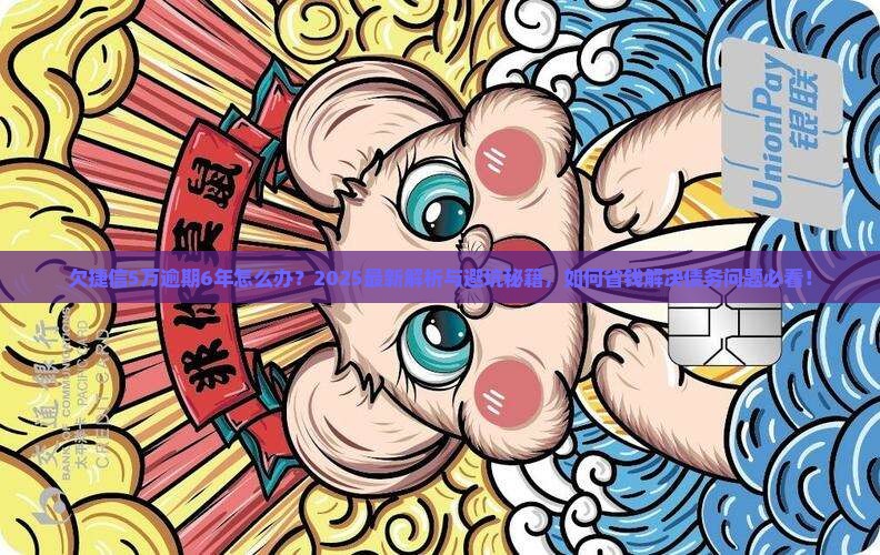 欠捷信5万逾期6年了问题解答