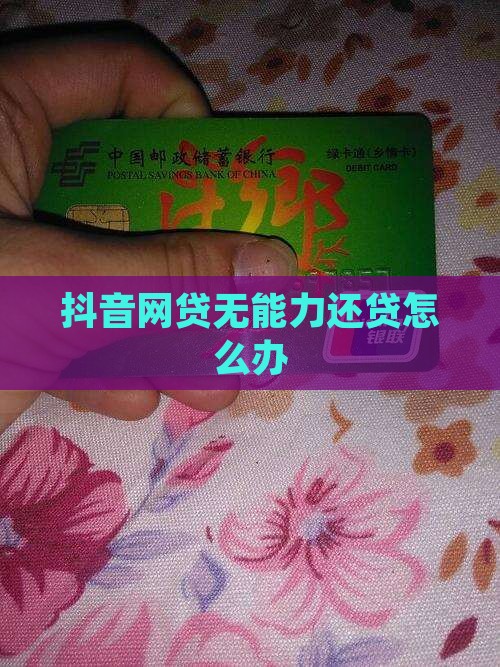 抖音网贷无能力还贷怎么办