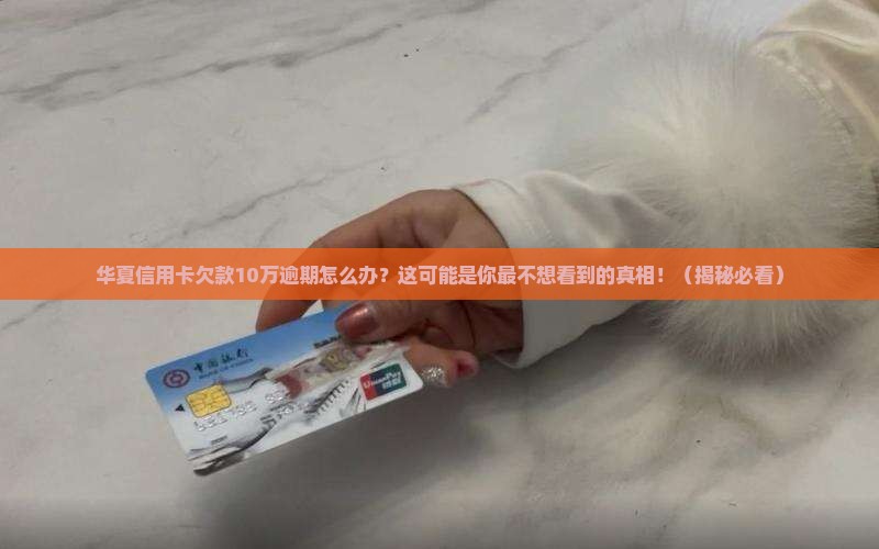 华夏信用卡欠款10万逾期怎么办