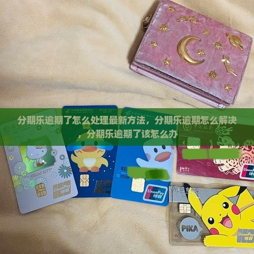 分期乐逾期了怎么处理最新方法