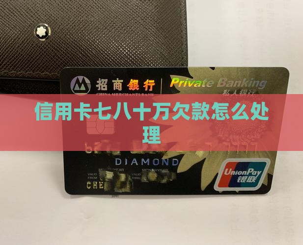 七八十万信用卡欠款如何处理