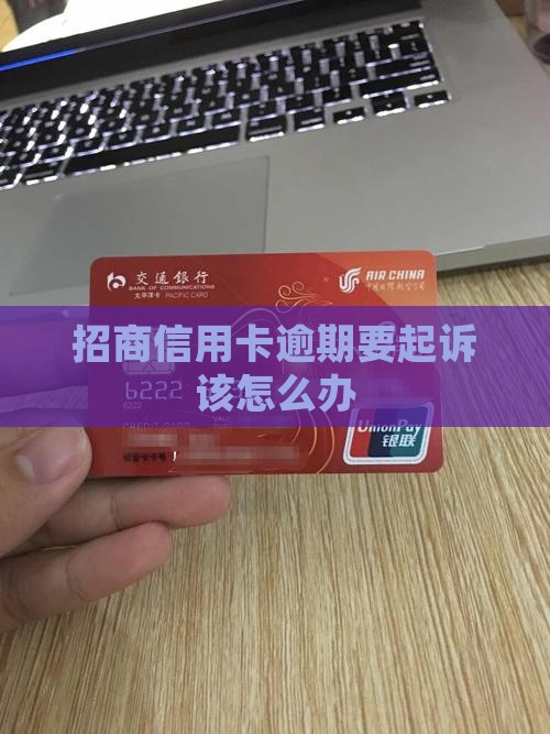 招商信用卡逾期要起诉该怎么办