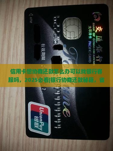 信用卡想协商还款怎么办可以找银行客服吗