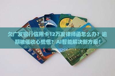 欠广发银行信用卡12万发了律师函怎么处理