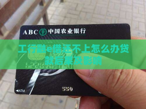 工行融e借还不上怎么办贷款