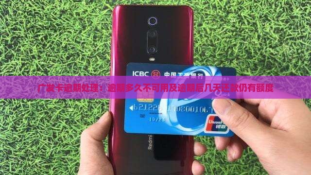广发卡逾期处理：逾期多久不可用及逾期后几天还款仍有额度