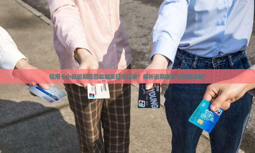 信用卡小额逾期是否会触发征信记录？解析逾期痛点与规避攻略！